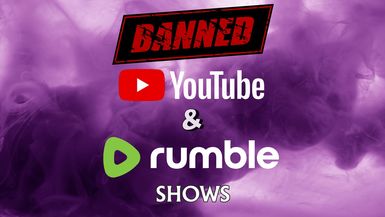 BANNED YouTube & Rumble Shows!!!